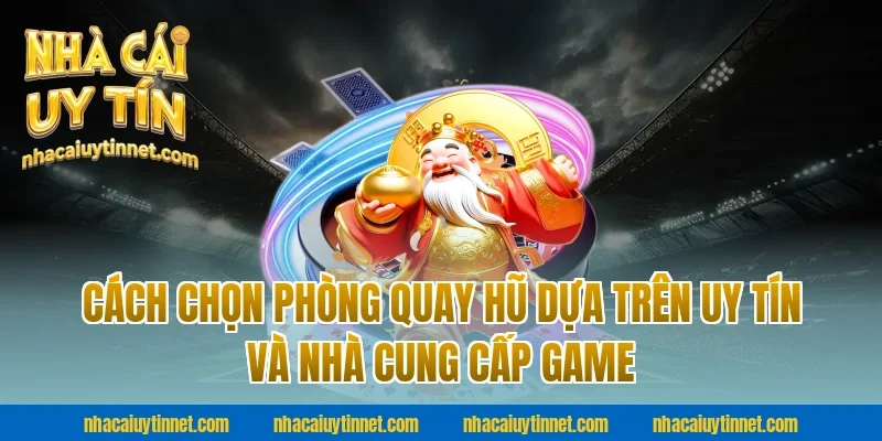 Cách chọn phòng quay hũ dựa trên uy tín và nhà cung cấp game