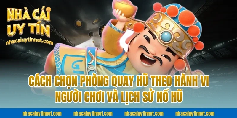 Cách chọn phòng quay hũ theo hành vi người chơi và lịch sử nổ hũ tại nhà cái uy tín
