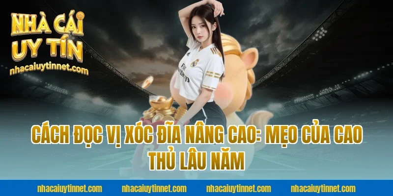 Cách đọc vị xóc đĩa nâng cao: mẹo của cao thủ lâu năm