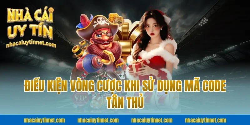 Điều Kiện Vòng Cược Khi Sử Dụng Mã Code Tân Thủ