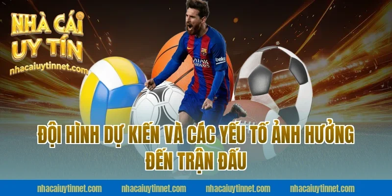 Đội Hình Dự Kiến Và Các Yếu Tố Ảnh Hưởng Đến Trận Đấu
