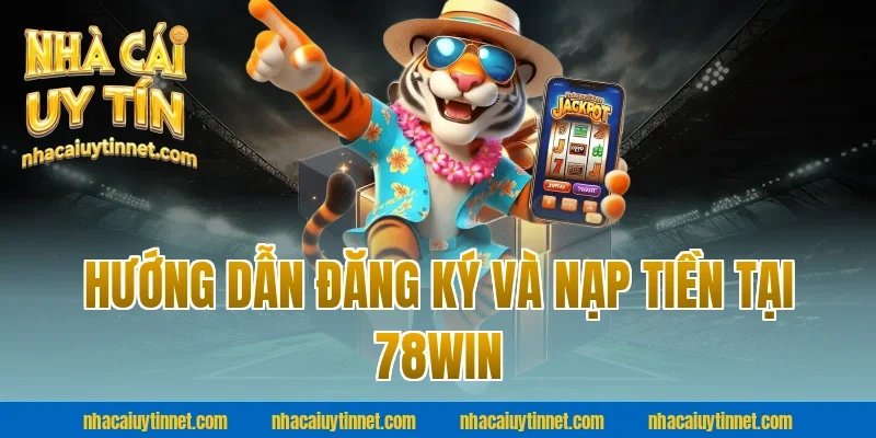 Hướng Dẫn Đăng Ký Và Nạp Tiền Tại 78WIN