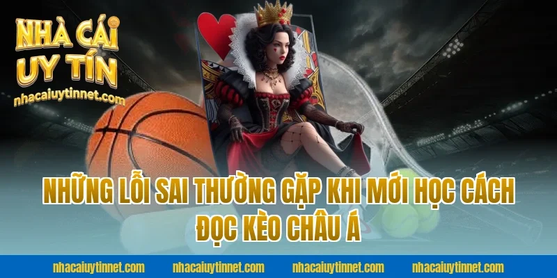 Những Lỗi Sai Thường Gặp Khi Mới Học Cách Đọc Kèo Châu Á Tại Nhà Cái Uy Tín