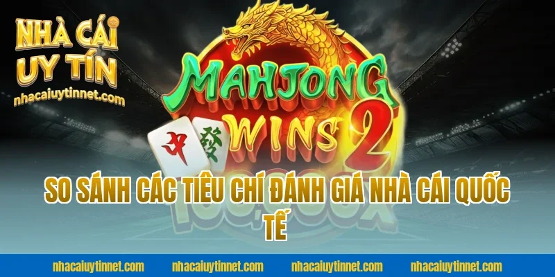 So Sánh Các Tiêu Chí Đánh Giá Nhà Cái Quốc Tế