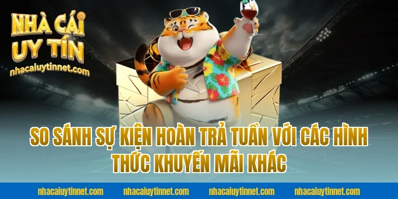 So Sánh Sự Kiện Hoàn Trả Tuần Với Các Hình Thức Khuyến Mãi Khác Tại Nhà Cái Uy Tín