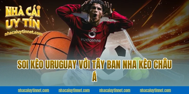Soi Kèo Uruguay Với Tây Ban Nha kèo châu Á