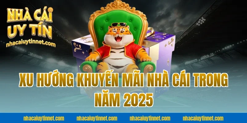 Xu Hướng Khuyến Mãi Nhà Cái Trong Năm 2025