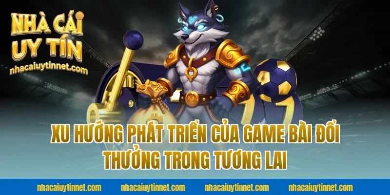 Xu hướng phát triển của game bài đổi thưởng trong tương lai