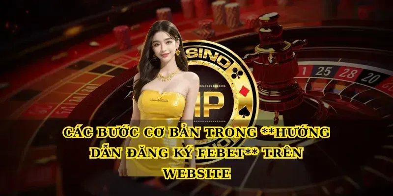 Các bước cơ bản trong Hướng dẫn đăng ký febet trên website