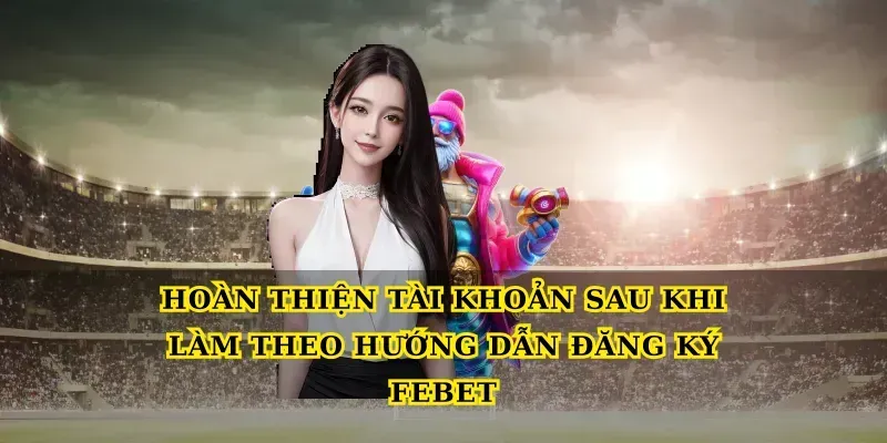 Hoàn thiện tài khoản sau khi làm theo Hướng dẫn đăng ký febet