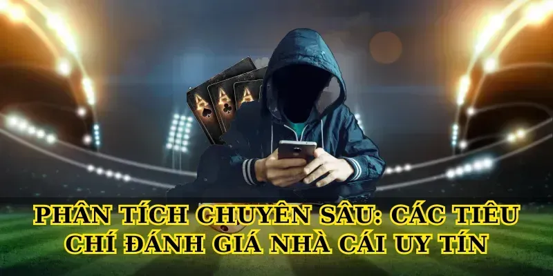 Phân Tích Chuyên Sâu: Các Tiêu Chí Đánh Giá Nhà Cái Uy Tín